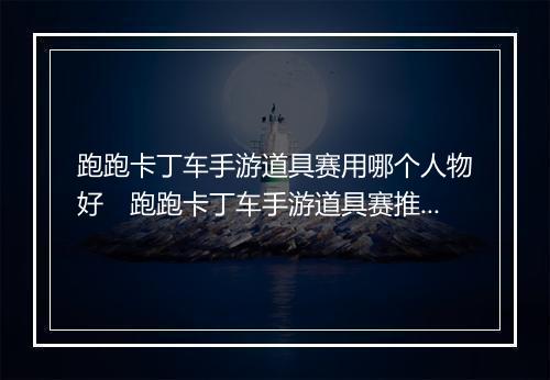 跑跑卡丁车手游道具赛用哪个人物好　跑跑卡丁车手游道具赛推荐谁