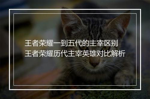 王者荣耀一到五代的主宰区别　王者荣耀历代主宰英雄对比解析