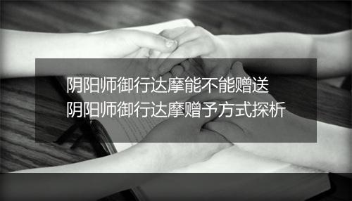 阴阳师御行达摩能不能赠送　阴阳师御行达摩赠予方式探析