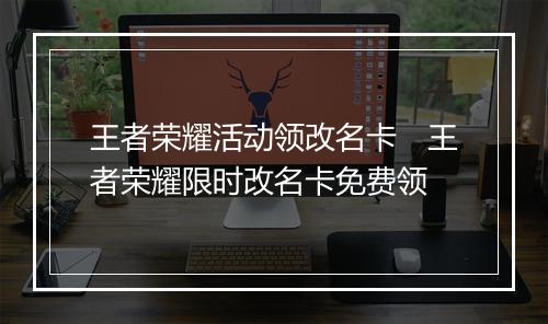 王者荣耀活动领改名卡　王者荣耀限时改名卡免费领