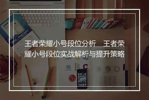 王者荣耀小号段位分析　王者荣耀小号段位实战解析与提升策略