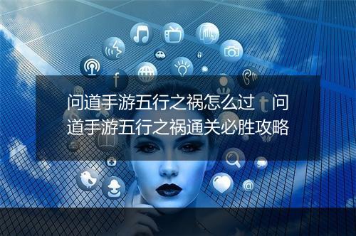 问道手游五行之祸怎么过　问道手游五行之祸通关必胜攻略