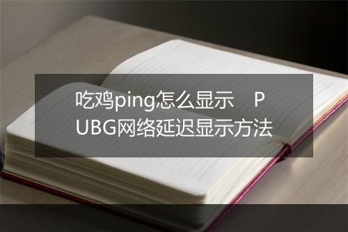 吃鸡ping怎么显示　PUBG网络延迟显示方法