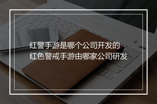 红警手游是哪个公司开发的　红色警戒手游由哪家公司研发