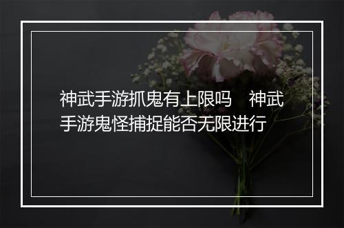 神武手游抓鬼有上限吗　神武手游鬼怪捕捉能否无限进行