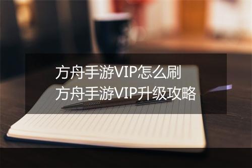 方舟手游VIP怎么刷　方舟手游VIP升级攻略