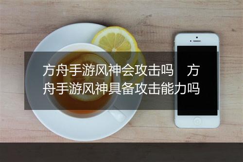 方舟手游风神会攻击吗　方舟手游风神具备攻击能力吗