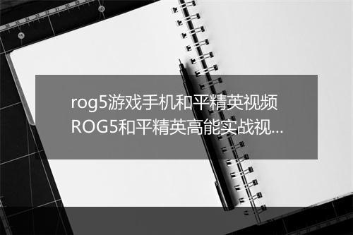 rog5游戏手机和平精英视频　ROG5和平精英高能实战视频
