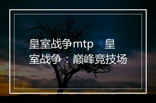 皇室战争mtp 皇室战争:巅峰竞技场