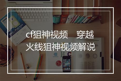 cf狙神视频　穿越火线狙神视频解说