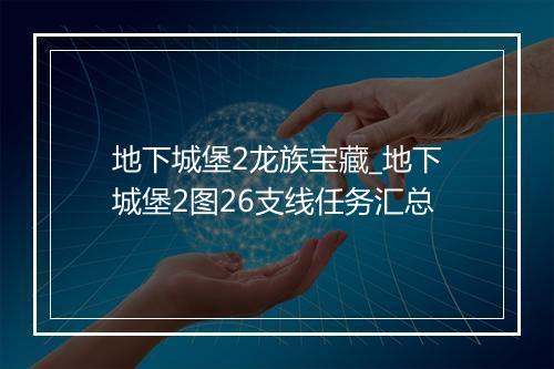 地下城堡2龙族宝藏_地下城堡2图26支线任务汇总
