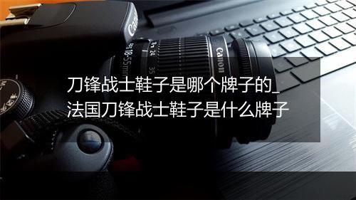 刀锋战士鞋子是哪个牌子的_法国刀锋战士鞋子是什么牌子