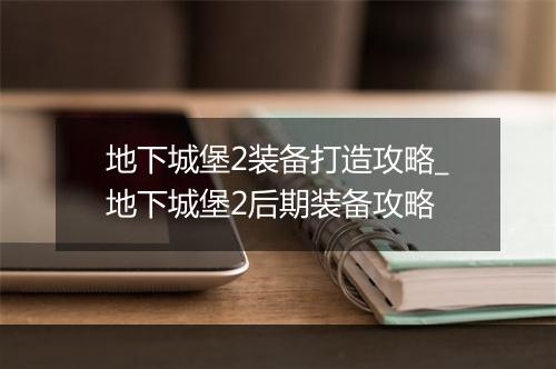 地下城堡2装备打造攻略_地下城堡2后期装备攻略