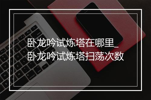 卧龙吟试炼塔在哪里_卧龙吟试炼塔扫荡次数