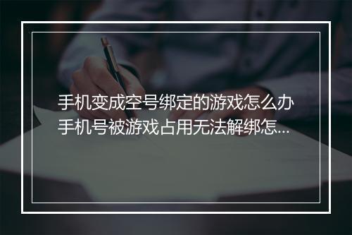 手机变成空号绑定的游戏怎么办　手机号被游戏占用无法解绑怎么办