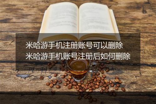 米哈游手机注册账号可以删除　米哈游手机账号注册后如何删除