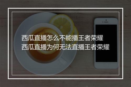 西瓜直播怎么不能播王者荣耀　西瓜直播为何无法直播王者荣耀