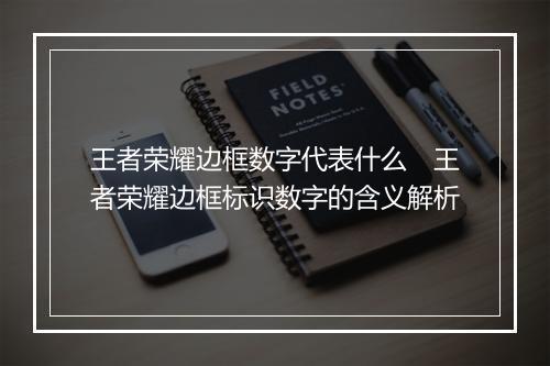 王者荣耀边框数字代表什么　王者荣耀边框标识数字的含义解析