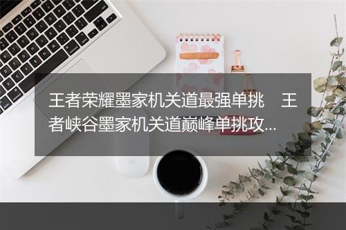 王者荣耀墨家机关道最强单挑　王者峡谷墨家机关道巅峰单挑攻略