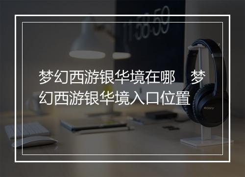 梦幻西游银华境在哪　梦幻西游银华境入口位置