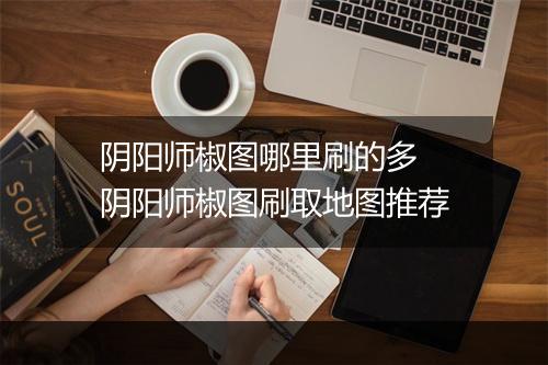阴阳师椒图哪里刷的多　阴阳师椒图刷取地图推荐