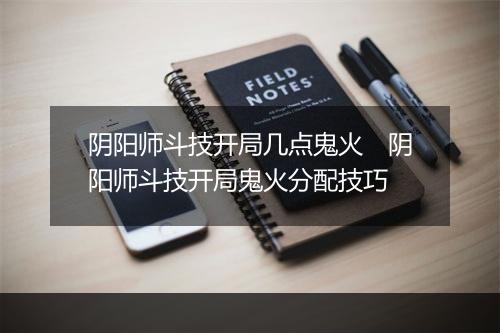 阴阳师斗技开局几点鬼火　阴阳师斗技开局鬼火分配技巧