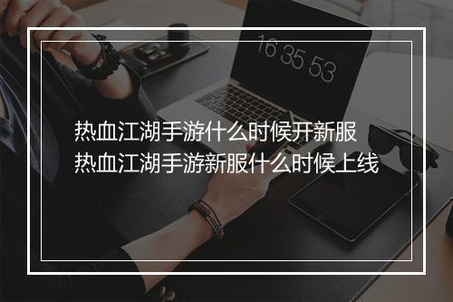 热血江湖手游什么时候开新服　热血江湖手游新服什么时候上线