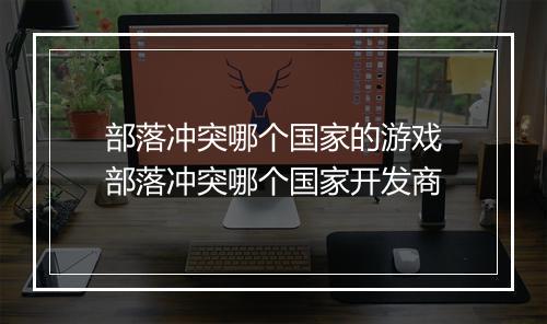 部落冲突哪个国家的游戏　部落冲突哪个国家开发商