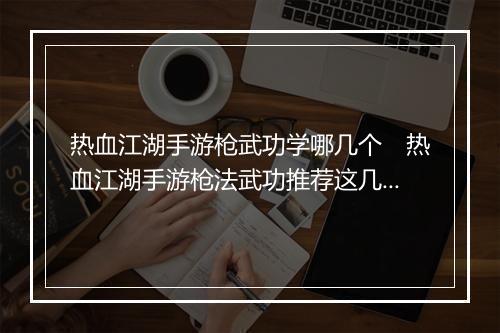 热血江湖手游枪武功学哪几个　热血江湖手游枪法武功推荐这几个