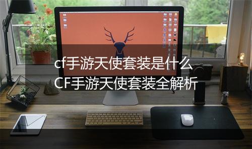 cf手游天使套装是什么　CF手游天使套装全解析