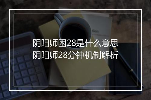 阴阳师困28是什么意思　阴阳师28分钟机制解析