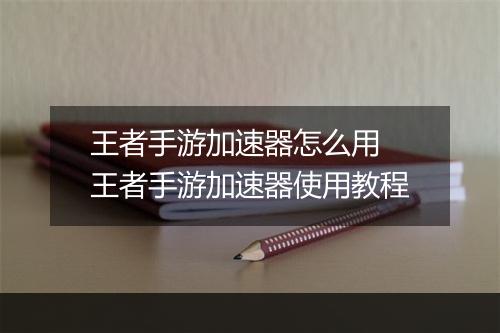 王者手游加速器怎么用　王者手游加速器使用教程