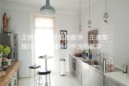 王者荣耀猴子棍发教学　王者荣耀孙悟空金箍棒秒杀连招教学