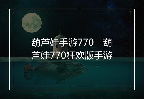 葫芦娃手游770　葫芦娃770狂欢版手游