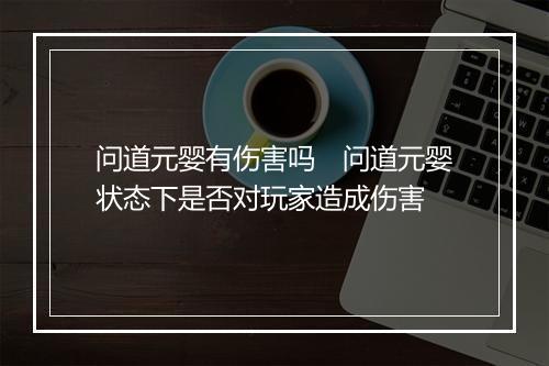 问道元婴有伤害吗　问道元婴状态下是否对玩家造成伤害