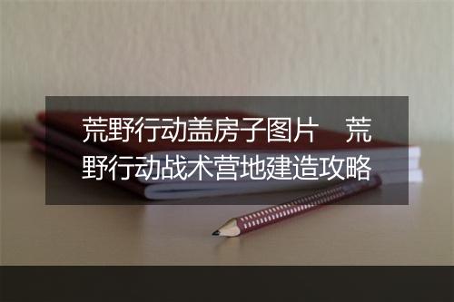 荒野行动盖房子图片 荒野行动战术营地建造攻略