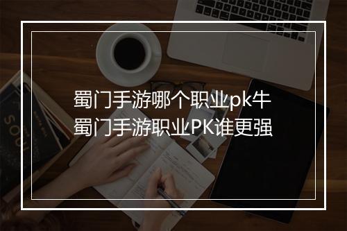 蜀门手游哪个职业pk牛 蜀门手游职业PK谁更强