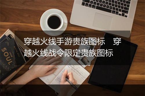 穿越火线手游贵族图标 穿越火线战令限定贵族图标
