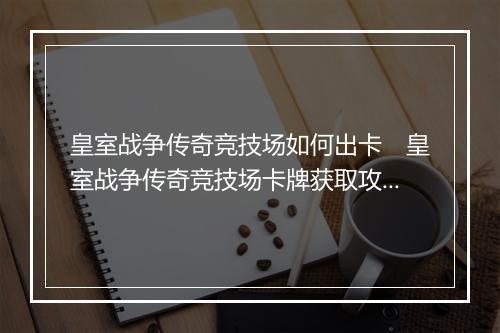 皇室战争传奇竞技场如何出卡　皇室战争传奇竞技场卡牌获取攻略