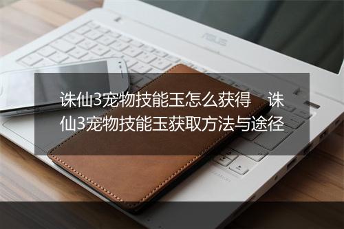 诛仙3宠物技能玉怎么获得　诛仙3宠物技能玉获取方法与途径