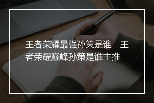 王者荣耀最强孙策是谁　王者荣耀巅峰孙策是谁主推