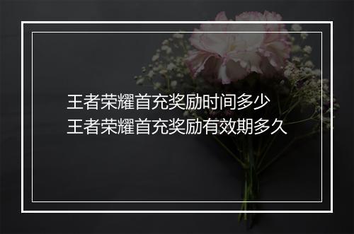 王者荣耀首充奖励时间多少　王者荣耀首充奖励有效期多久