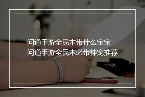 问道手游全民木带什么宝宝　问道手游全民木必带神宠推荐