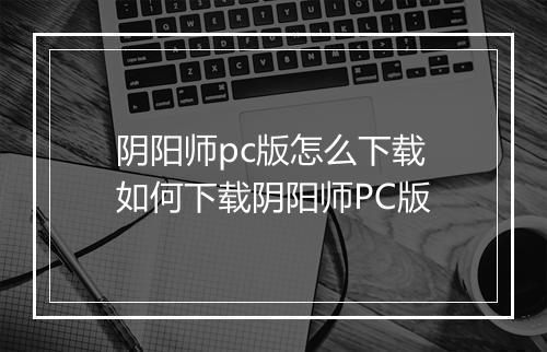 阴阳师pc版怎么下载　如何下载阴阳师PC版