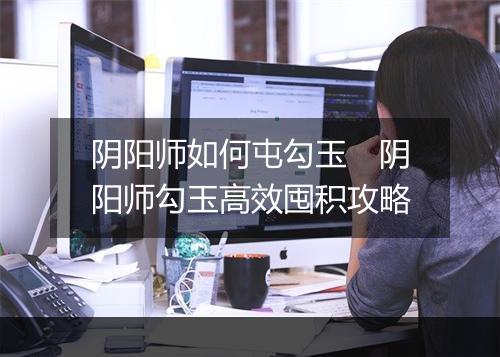阴阳师如何屯勾玉　阴阳师勾玉高效囤积攻略