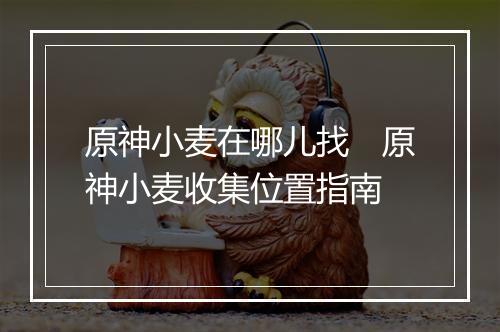 原神小麦在哪儿找　原神小麦收集位置指南