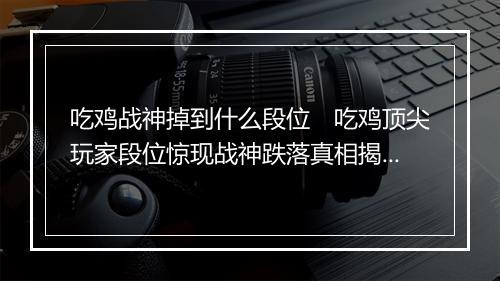 吃鸡战神掉到什么段位　吃鸡顶尖玩家段位惊现战神跌落真相揭秘