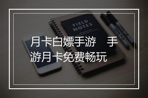 月卡白嫖手游 手游月卡免费畅玩
