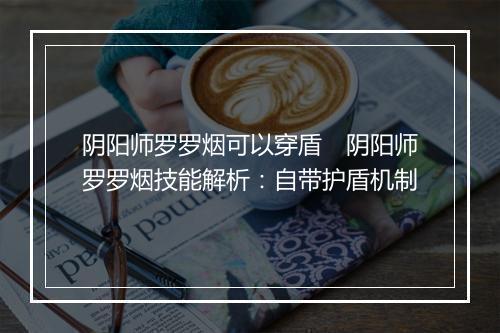 阴阳师罗罗烟可以穿盾 阴阳师罗罗烟技能解析:自带护盾机制