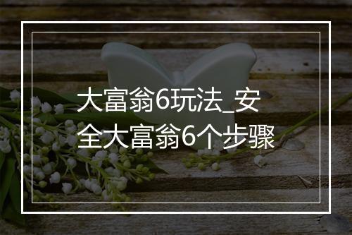 大富翁6玩法_安全大富翁6个步骤